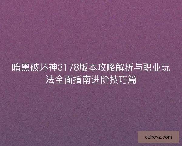 暗黑破坏神3178版本攻略解析与职业玩法全面指南进阶技巧篇